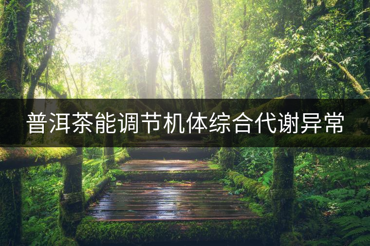 普洱茶能調(diào)節(jié)機體綜合代謝異常