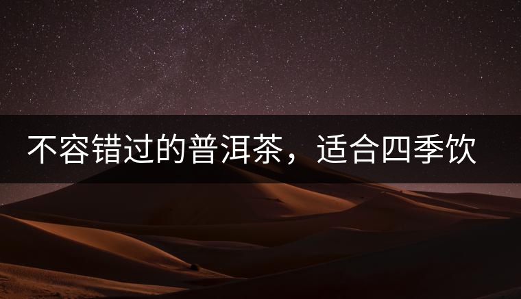 不容錯過的普洱茶，適合四季飲用