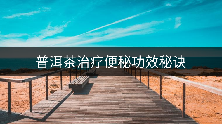 普洱茶治療便秘功效秘訣