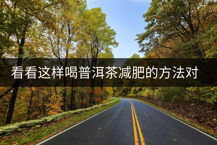 看看這樣喝普洱茶減肥的方法對(duì)你有用嗎？