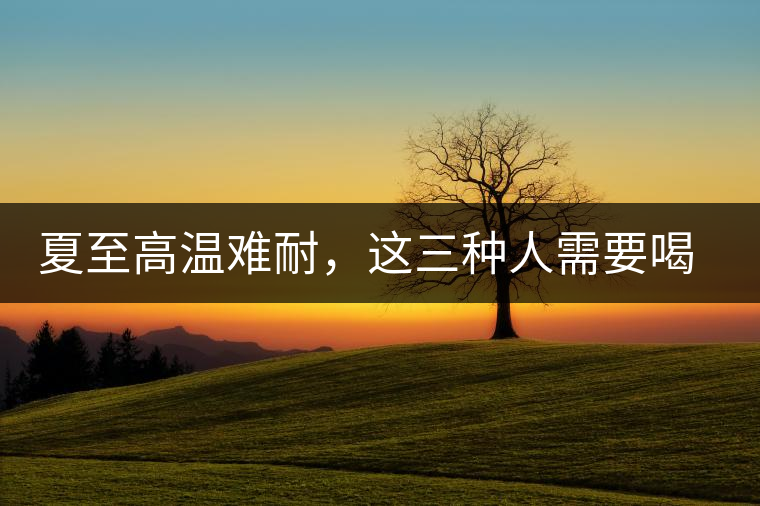 夏至高溫難耐，這三種人需要喝普洱茶