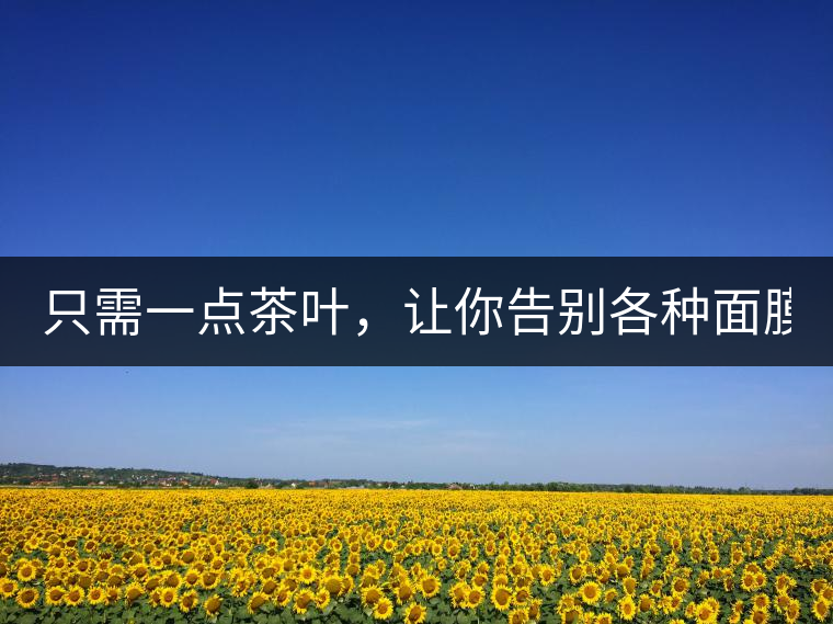 只需一點(diǎn)茶葉，讓你告別各種面膜?。? /></p><div><strong>? ? ? ? ?精華水：茶湯敷臉</strong></div>
<p><span id=