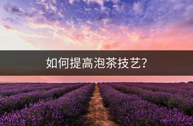 如何提高泡茶技藝？