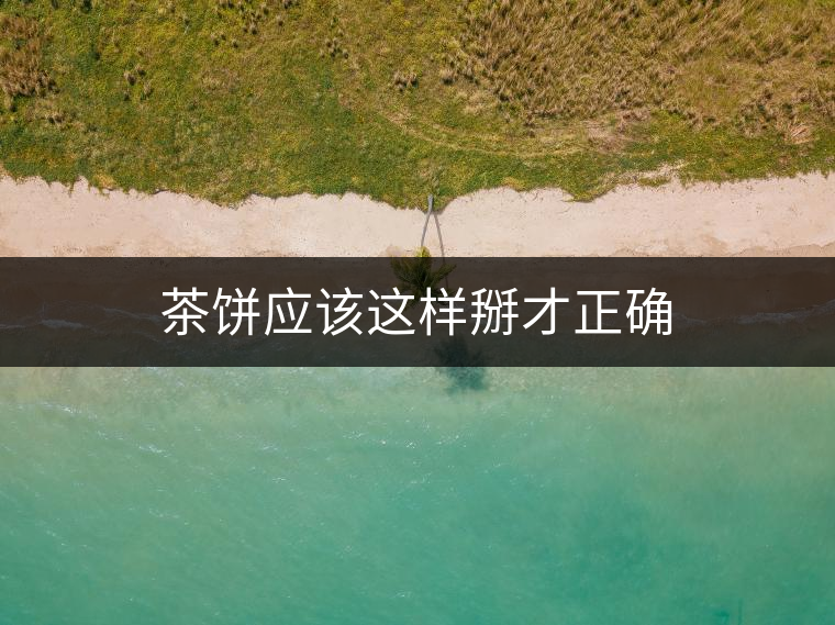 茶餅應(yīng)該這樣掰才正確