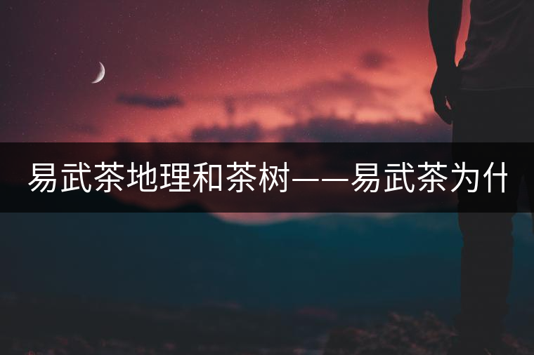 易武茶地理和茶樹——易武茶為什么好？