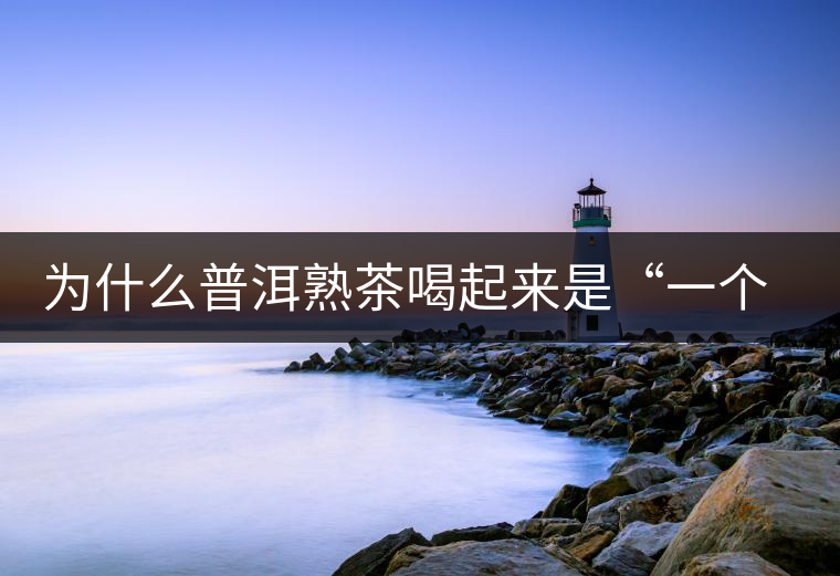 為什么普洱熟茶喝起來是“一個(gè)味”？