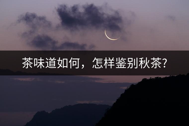 茶味道如何，怎樣鑒別秋茶?