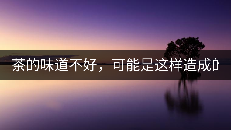 茶的味道不好，可能是這樣造成的！