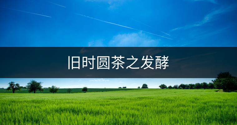 舊時(shí)圓茶之發(fā)酵