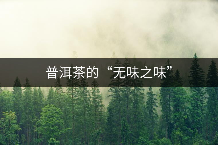 普洱茶的“無(wú)味之味” 普洱茶的“無(wú)味之味”