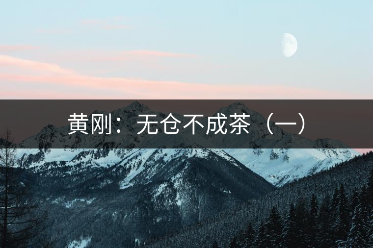 黃剛:無倉不成茶(一) 黃剛:無倉不成茶(一)