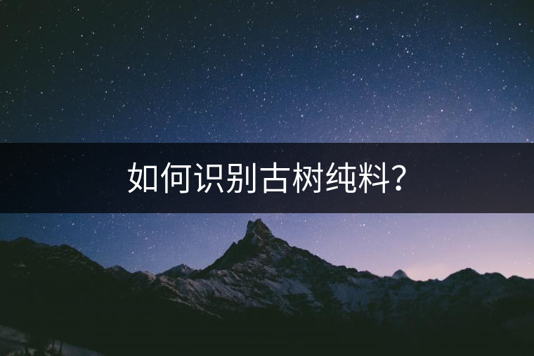 如何識別古樹純料？