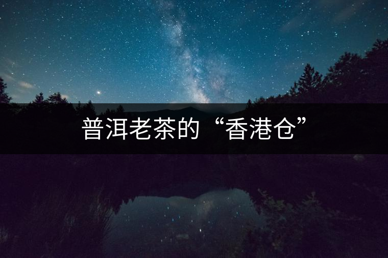 普洱老茶的“香港倉”