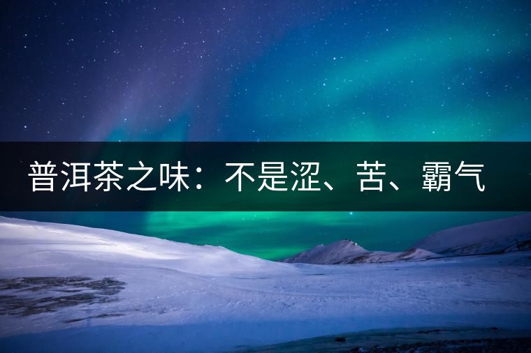 普洱茶之味：不是澀、苦、霸氣就好
