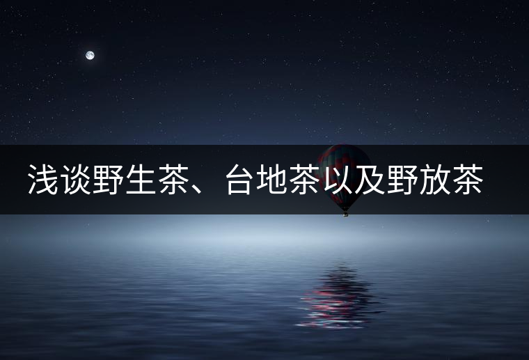 淺談野生茶、臺(tái)地茶以及野放茶的區(qū)別