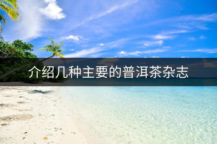 介紹幾種主要的普洱茶雜志 介紹幾種主要的普洱茶雜志