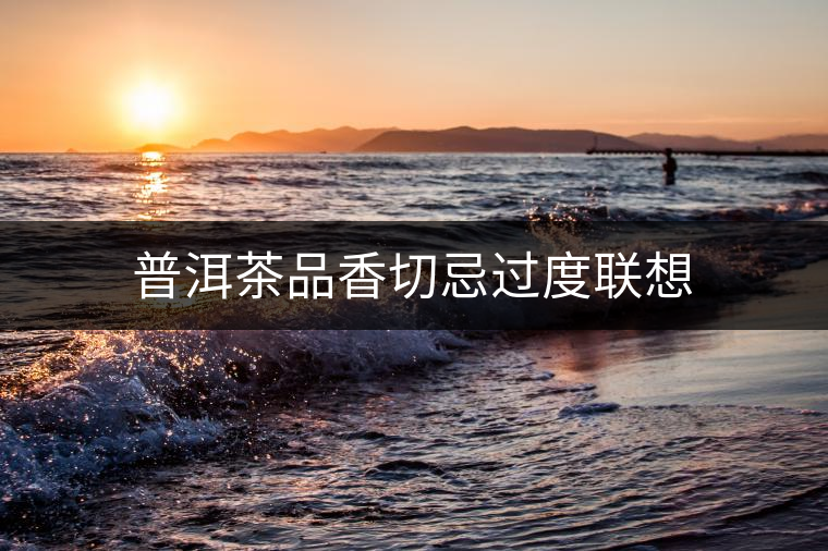 普洱茶品香切忌過度聯想 普洱茶品香切忌過度聯想