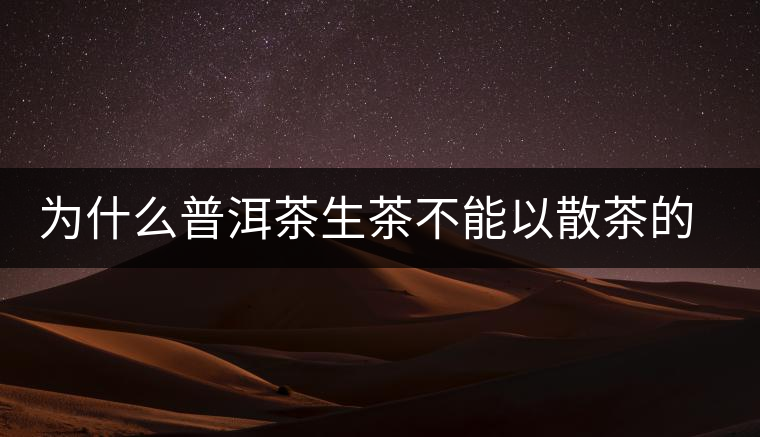為什么普洱茶生茶不能以散茶的方式存放？