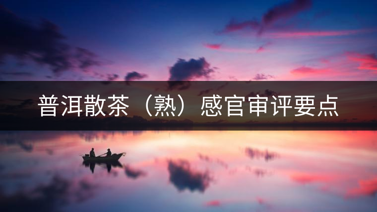 普洱散茶（熟）感官審評(píng)要點(diǎn)