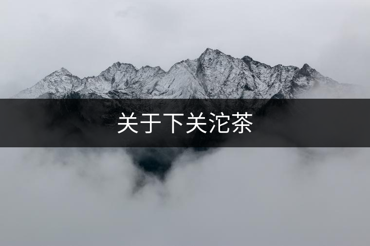 關(guān)于下關(guān)沱茶 關(guān)于下關(guān)沱茶