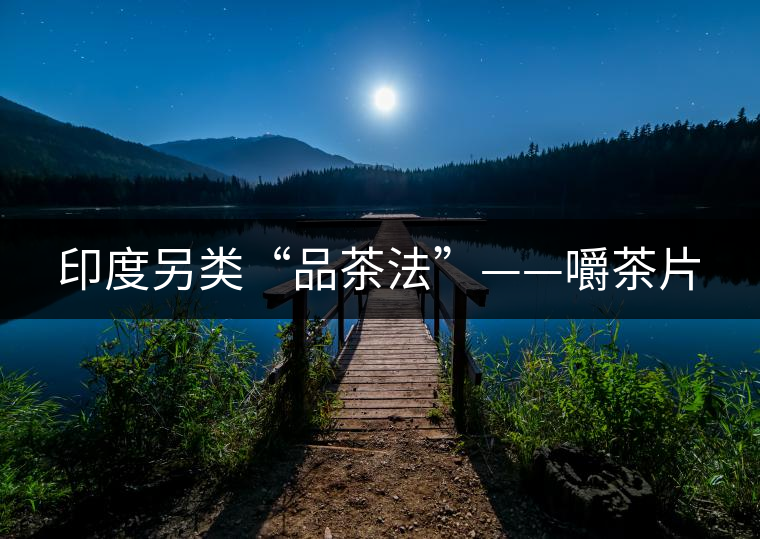 印度另類(lèi)“品茶法”——嚼茶片