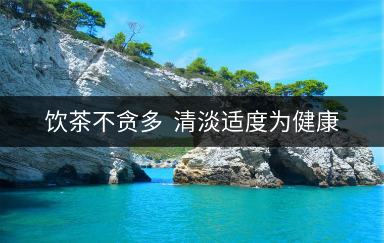 飲茶不貪多  清淡適度為健康