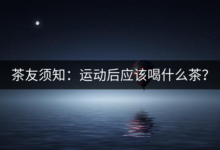 茶友須知：運動后應該喝什么茶？