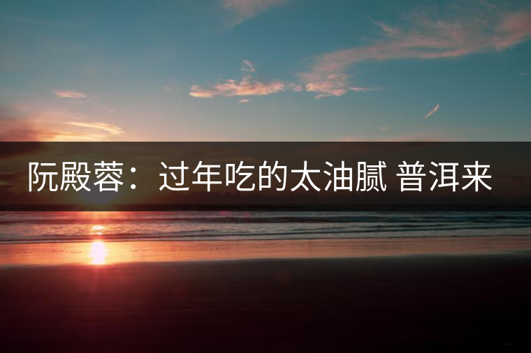 阮殿蓉：過(guò)年吃的太油膩 普洱來(lái)幫忙