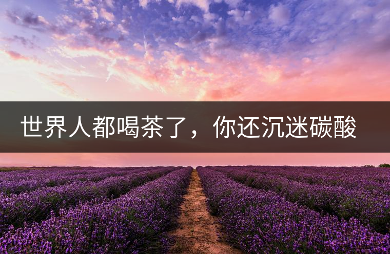 世界人都喝茶了，你還沉迷碳酸飲料？