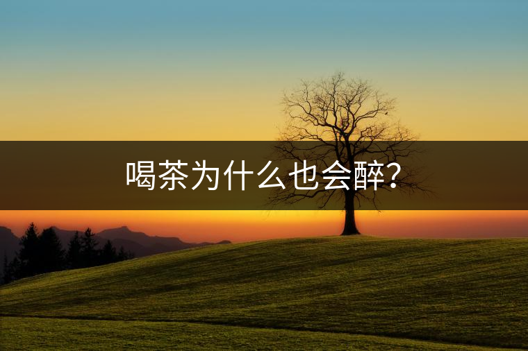 喝茶為什么也會(huì)醉？