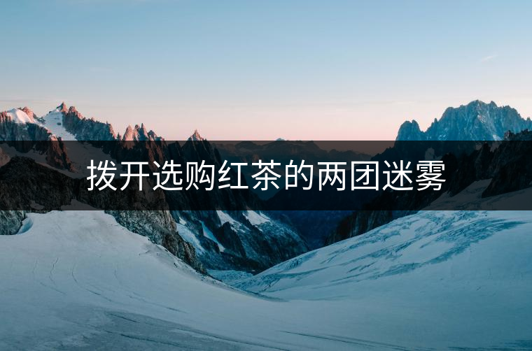 撥開選購紅茶的兩團(tuán)迷霧