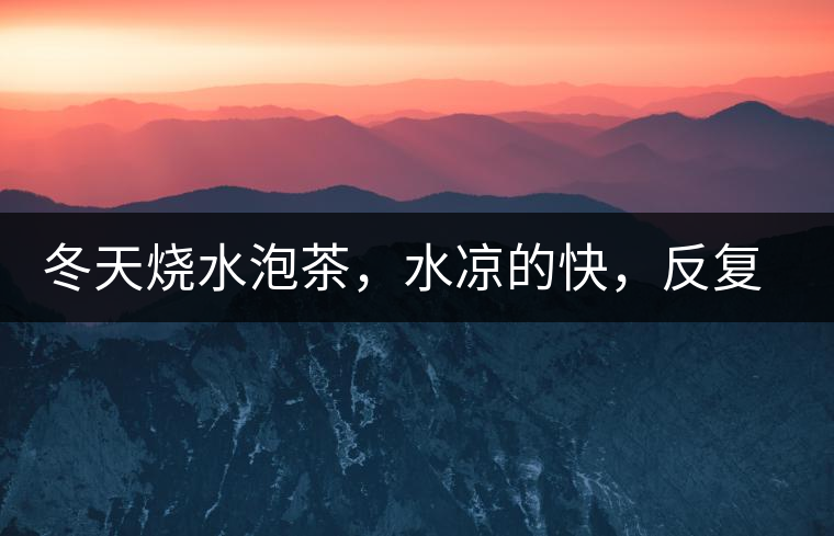 冬天燒水泡茶，水涼的快，反復(fù)加熱到底好不好