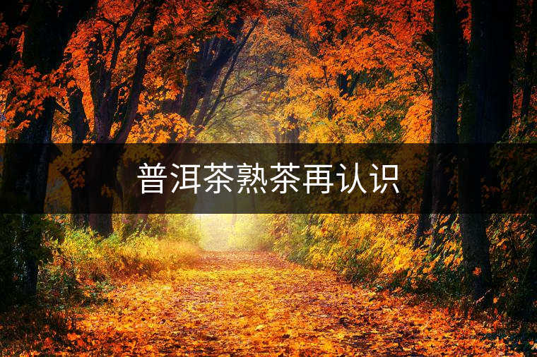 普洱茶熟茶再認(rèn)識 普洱茶熟茶再認(rèn)識