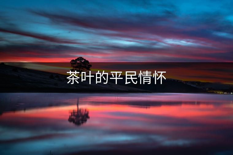 茶葉的平民情懷 茶葉的平民情懷