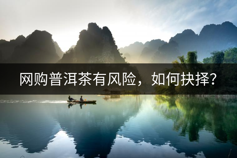 網(wǎng)購普洱茶有風(fēng)險(xiǎn)，如何抉擇？