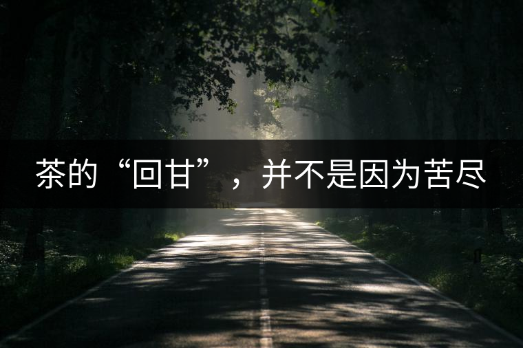 茶的“回甘”，并不是因?yàn)榭啾M