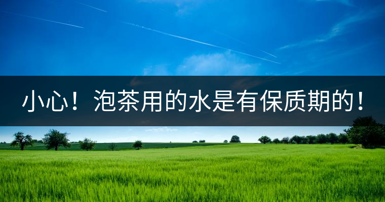 小心！泡茶用的水是有保質(zhì)期的！