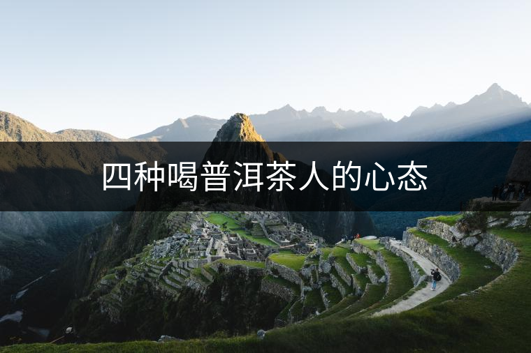 四種喝普洱茶人的心態(tài)