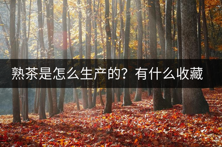 熟茶是怎么生產(chǎn)的？有什么收藏價值？