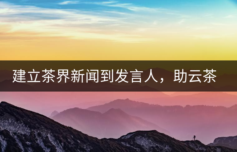 建立茶界新聞到發(fā)言人，助云茶對外宣傳