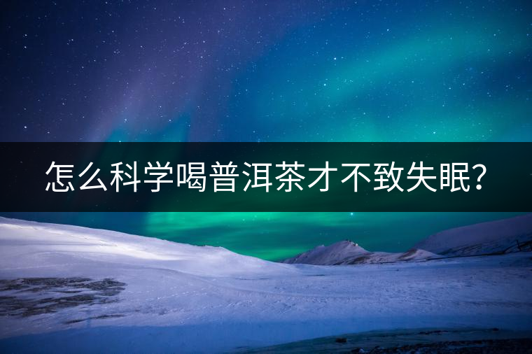 怎么科學(xué)喝普洱茶才不致失眠？