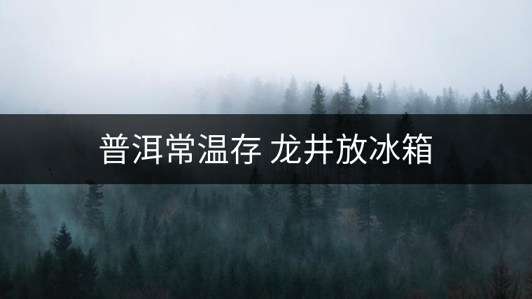 普洱常溫存 龍井放冰箱