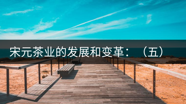 宋元茶業(yè)的發(fā)展和變革：（五）遼金茶事