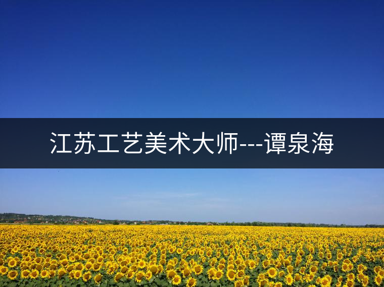 江蘇工藝美術大師---譚泉海