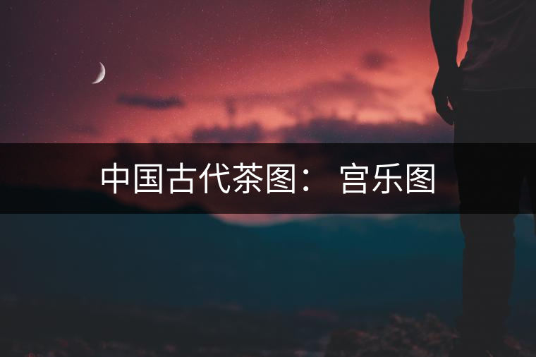 中國古代茶圖： 宮樂圖