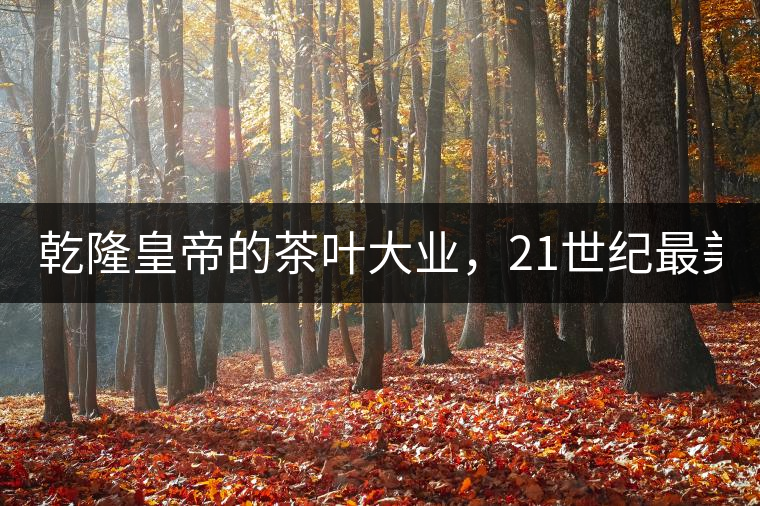 乾隆皇帝的茶葉大業(yè)，21世紀最美麗的茶品答卷......