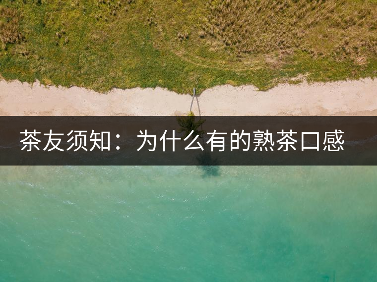 茶友須知：為什么有的熟茶口感不佳？