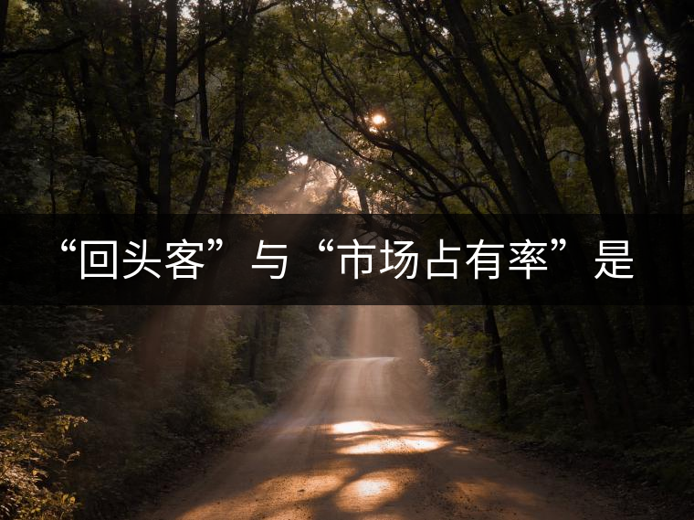 “回頭客”與“市場(chǎng)占有率”是茶企試金石 “回頭客”與“市場(chǎng)占有率”是茶企試金石