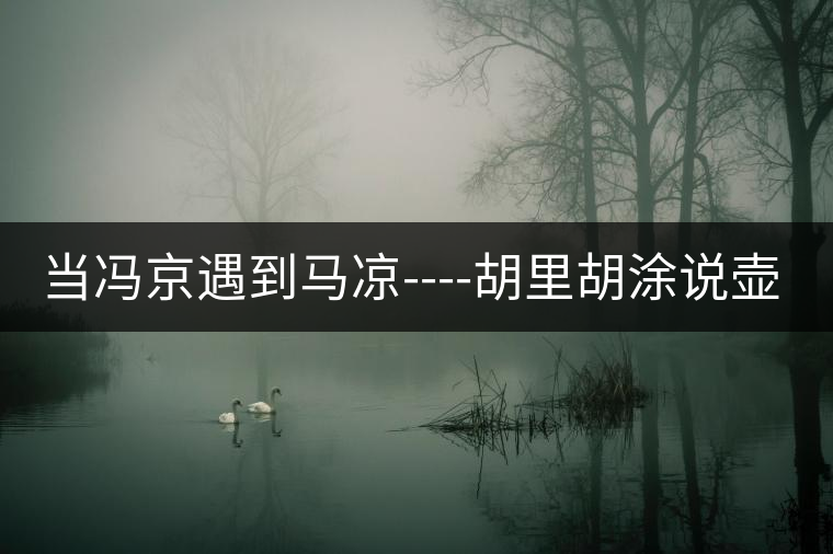 當(dāng)馮京遇到馬涼----胡里胡涂說壺字 當(dāng)馮京遇到馬涼----胡里胡涂說壺字