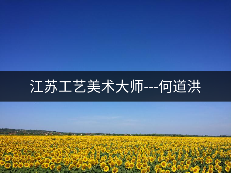 江蘇工藝美術大師---何道洪